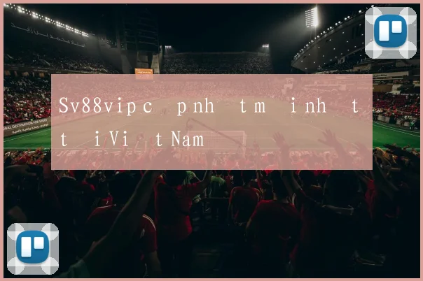 Sv88vip cập nhật mới nhất tại Việt Nam