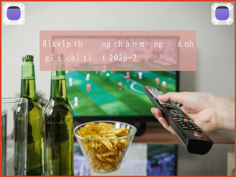 Rikvip thưởng chào mừng đánh giá chi tiết 2026