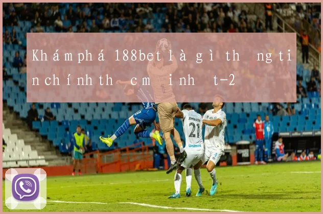 Khám phá 188bet là gì thông tin chính thức mới nhất