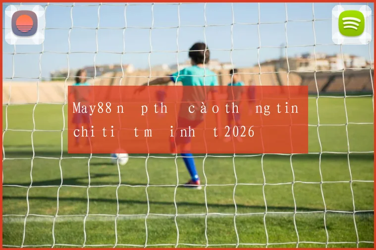 May88 nạp thẻ cào thông tin chi tiết mới nhất 2026